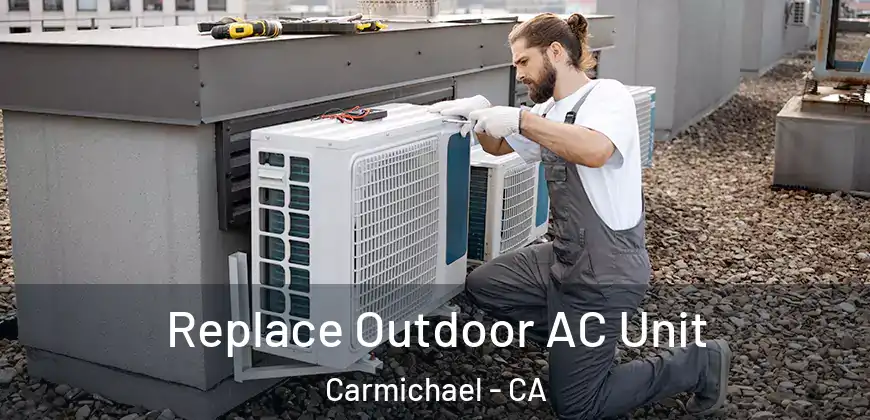  Replace Outdoor AC Unit Carmichael - CA